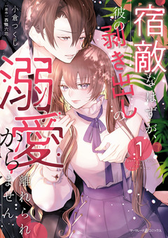 宿敵なはずが、彼の剥き出しの溺愛から離れられません 1巻