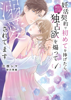 妊活契約で初めてを捧げたら、強引社長の独占欲を煽って溺愛されてます 1巻