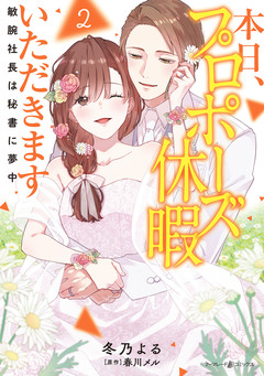 本日、プロポーズ休暇いただきます～敏腕社長は秘書に夢中～ 2巻