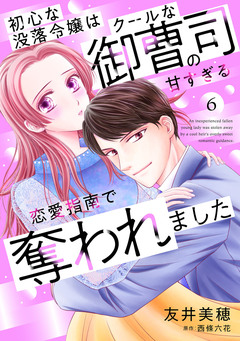初心な没落令嬢はクールな御曹司の甘すぎる恋愛指南で奪われました【分冊版】 6巻