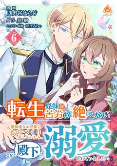 転生兄妹は苦労が絶えない~過保護なお兄様とものづくりをしていたら、なぜか殿下に溺愛されていました~【分冊版】 6巻