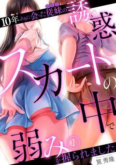 10年ぶりに会った従妹の誘惑～スカートの中で弱みを握られました～【フルカラー】 1巻
