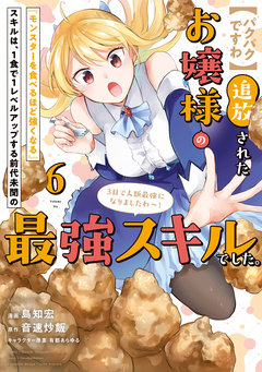 【パクパクですわ】追放されたお嬢様の『モンスターを食べるほど強くなる』スキルは、1食で1レベルアップする前代未聞の最強スキルでした。3日で人類最強になりましたわ～! 6巻