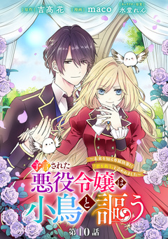 予言された悪役令嬢は小鳥と謳う ～未来を知る専属執事に「君を救う」と言われました～ 分冊版 10巻