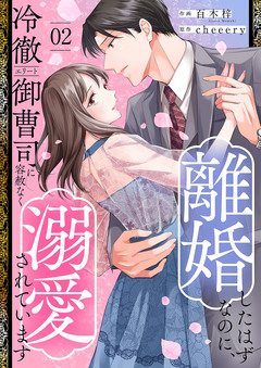 離婚したはずなのに、冷徹エリート御曹司に容赦なく溺愛されています【電子単行本版】 2巻