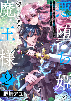 悪堕ち姫と優しすぎる魔王様～聖剣を抜いたら国を追放されたので、悪堕ちして復讐します!～【電子単行本版/特典おまけ付き】 2巻
