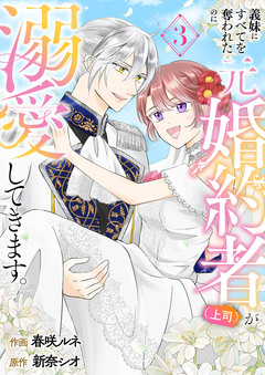 義妹にすべてを奪われたのに元婚約者(上司)が溺愛してきます。【電子単行本版/特典おまけ付き】 3巻