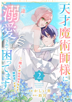 天才魔術師様に一途に溺愛されて困ってます~「推し」が結婚相手なんて、解釈違いです!~【電子単行本版/特典おまけ付き】 2巻