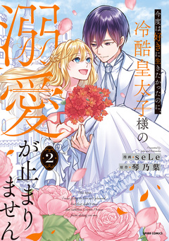 今度は好きに生きたかったのに、冷酷皇太子様の溺愛が止まりません【単行本版】 2巻