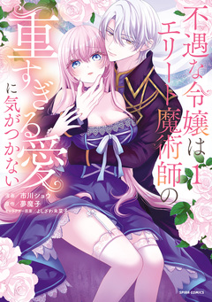 不遇な令嬢はエリート魔術師の重すぎる愛に気がつかない【単行本版】 1巻