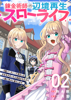 錬金術師の辺境再生スローライフ～S級パーティーで孤立した少女をかばったら追放されたので、一緒に幸せに暮らします～【電子単行本版】 2巻