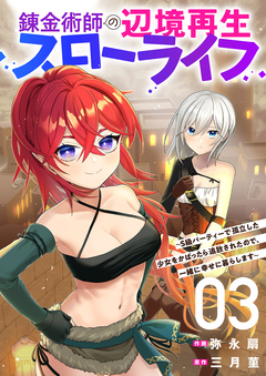 錬金術師の辺境再生スローライフ～S級パーティーで孤立した少女をかばったら追放されたので、一緒に幸せに暮らします～【電子単行本版】 3巻