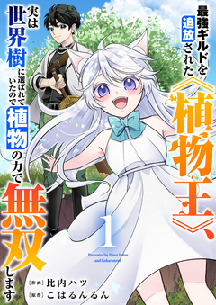 最強ギルドを追放された《植物王》、実は世界樹に選ばれていたので植物の力で無双します【電子単行本版】 1巻