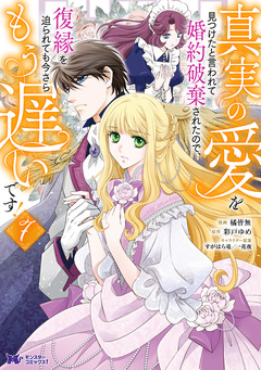 真実の愛を見つけたと言われて婚約破棄されたので、復縁を迫られても今さらもう遅いです!(コミック) 7巻