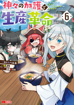 神々の加護で生産革命~異世界の片隅でまったりスローライフしてたら、なぜか多彩な人材が集まって最強国家ができてました~(コミック) 6巻