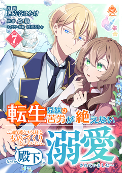 転生兄妹は苦労が絶えない~過保護なお兄様とものづくりをしていたら、なぜか殿下に溺愛されていました~【分冊版】 7巻