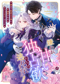 嫌われ令嬢は甘い独占欲からは逃れられません!!~裏あり執着王子様に溺愛されるアンソロジーコミック~ 1巻