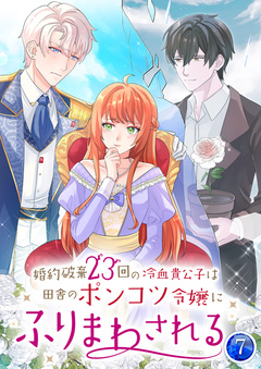 婚約破棄23回の冷血貴公子は田舎のポンコツ令嬢にふりまわされる 【単行本版】 7巻