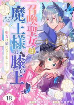 召喚聖女は魔王様の膝の上～聖女は猫になりまして～ 18巻