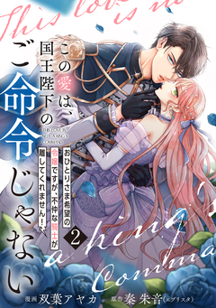 【単行本】この愛は、国王陛下のご命令じゃない ～おひとりさま希望の令嬢ですが、不仲な騎士が離してくれません!～ 2巻