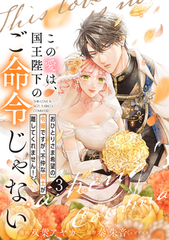 【単行本】この愛は、国王陛下のご命令じゃない ～おひとりさま希望の令嬢ですが、不仲な騎士が離してくれません!～ 3巻