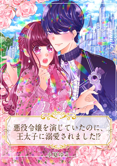 【単話売】悪役令嬢を演じていたのに、王太子に溺愛されました!? 1巻