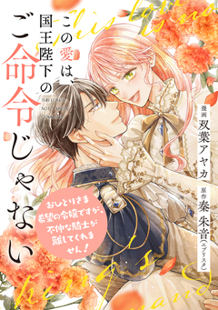 この愛は、国王陛下のご命令じゃない ～おひとりさま希望の令嬢ですが、不仲な騎士が離してくれません!～ 15巻