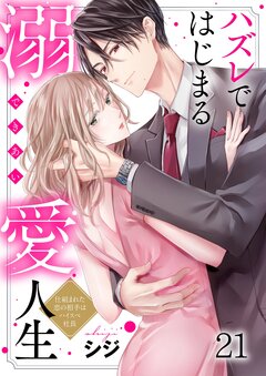 ハズレではじまる溺愛人生～仕組まれた恋の相手はハイスぺ社長 21巻