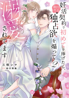 妊活契約で初めてを捧げたら、強引社長の独占欲を煽って溺愛されてます 2巻
