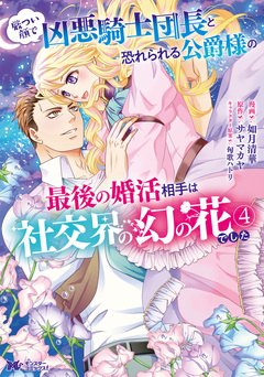 厳つい顔で凶悪騎士団長と恐れられる公爵様の最後の婚活相手は社交界の幻の花でした(コミック) 4巻