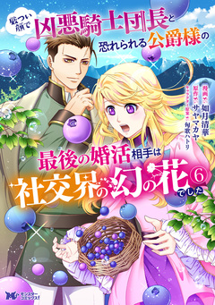 厳つい顔で凶悪騎士団長と恐れられる公爵様の最後の婚活相手は社交界の幻の花でした(コミック) 6巻
