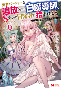 勇者パーティーを追放された白魔導師、Sランク冒険者に拾われる～この白魔導師が規格外すぎる～(コミック) 6巻
