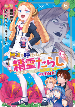 無能と呼ばれた『精霊たらし』～実は異能で、精霊界では伝説的ヒーローでした～@COMIC 6巻