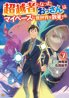 超越者となったおっさんはマイペースに異世界を散策する 7巻
