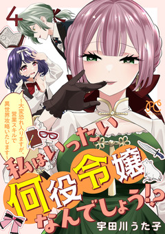 私はいったい何役令嬢なんでしょう!?～大変恐れ入りますが、営業スキルで異世界攻略いたします～【電子単行本】 4巻