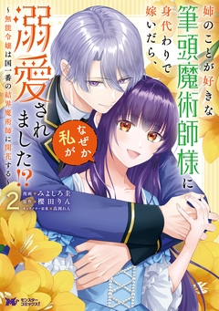 姉のことが好きな筆頭魔術師様に身代わりで嫁いだら、なぜか私が溺愛されました!? ~無能令嬢は国一番の結界魔術師に開花する~(コミック) 2巻
