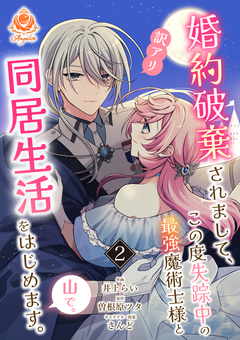 婚約破棄されまして、この度失踪中の最強魔術士様と訳アリ同居生活をはじめます。山で。 2巻