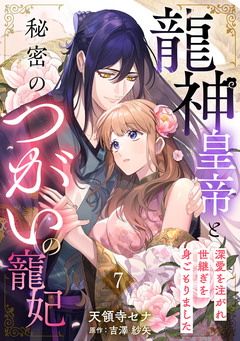 龍神皇帝と秘密のつがいの寵妃～深愛を注がれ世継ぎを身ごもりました～【分冊版】 7巻