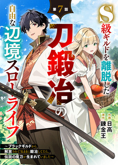 S級ギルドを離脱した刀鍛冶の自由な辺境スローライフ~ブラックギルドから解放されて気ままに鍛冶してたら、伝説の魔刀が生まれていました~【分冊版】 7巻