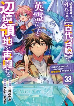 追放貴族は、外れスキル【古代召喚】で英霊たちと辺境領地を再興する～英霊たちを召喚したら慕われたので、最強領地を作り上げます～【分冊版】 33巻