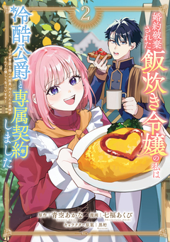 婚約破棄された飯炊き令嬢の私は冷酷公爵と専属契約しました ~ですが胃袋を掴んだ結果、冷たかった公爵様がどんどん優しくなっています~ 2巻