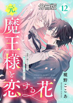 元魔王様と恋する花~家族に捨てられたら魔の王族に娶られました~ 分冊版 12巻