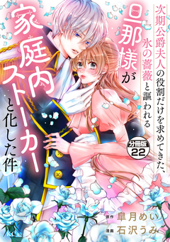 次期公爵夫人の役割だけを求めてきた、氷の薔薇と謳われる旦那様が家庭内ストーカーと化した件 分冊版 22巻