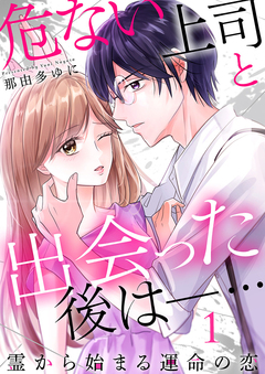 危ない上司と出会った後は―… 霊から始まる運命の恋 1巻