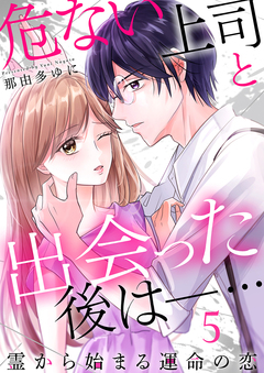 危ない上司と出会った後は―… 霊から始まる運命の恋 5巻