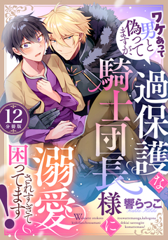 ワケあって男と偽ってますが、過保護な騎士団長様に溺愛されすぎて困ってます! 【分冊版】 12巻