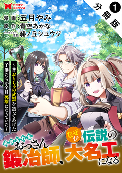 追放されたおっさん鍛冶師、なぜか伝説の大名工になる～昔おもちゃの武器を造ってあげた子供たちが全員英雄になっていた～(コミック) 分冊版 1巻