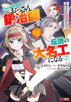 追放されたおっさん鍛冶師、なぜか伝説の大名工になる～昔おもちゃの武器を造ってあげた子供たちが全員英雄になっていた～(コミック) 2巻