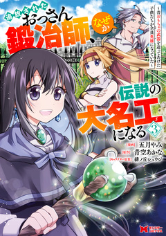 追放されたおっさん鍛冶師、なぜか伝説の大名工になる～昔おもちゃの武器を造ってあげた子供たちが全員英雄になっていた～(コミック) 3巻