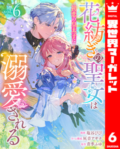 花紡ぎの聖女は初恋の皇太子に溺愛される 6巻